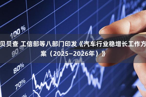 贝贝查 工信部等八部门印发《汽车行业稳增长工作方案（2025—2026年）》