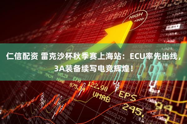 仁信配资 雷克沙杯秋季赛上海站：ECU率先出线，3A装备续写电竞辉煌！