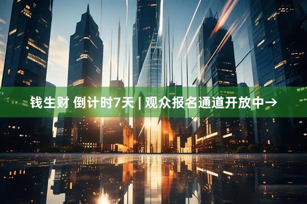 钱生财 倒计时7天 | 观众报名通道开放中→