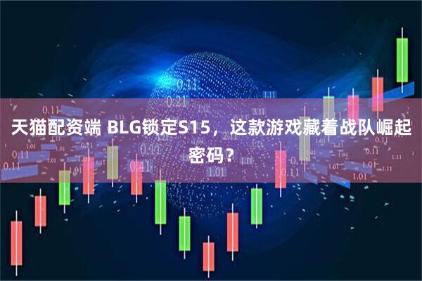 天猫配资端 BLG锁定S15，这款游戏藏着战队崛起密码？