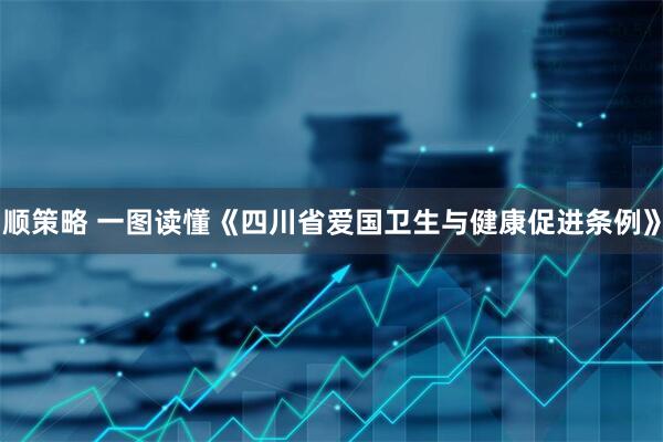 顺策略 一图读懂《四川省爱国卫生与健康促进条例》