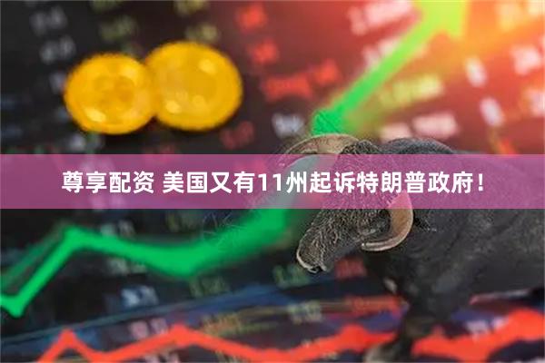 尊享配资 美国又有11州起诉特朗普政府！