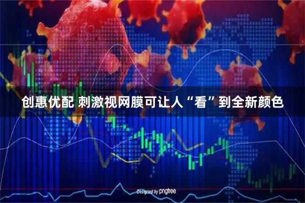 创惠优配 刺激视网膜可让人“看”到全新颜色