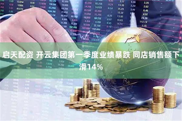 启天配资 开云集团第一季度业绩暴跌 同店销售额下滑14%