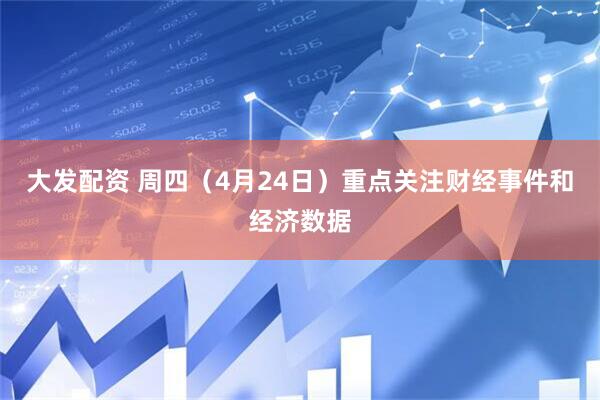 大发配资 周四（4月24日）重点关注财经事件和经济数据