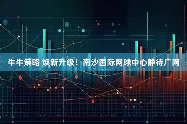 牛牛策略 焕新升级！南沙国际网球中心静待广网