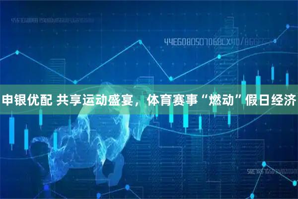 申银优配 共享运动盛宴，体育赛事“燃动”假日经济