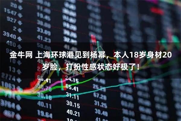 金牛网 上海环球港见到杨幂，本人18岁身材20岁脸，打扮性感状态好极了！