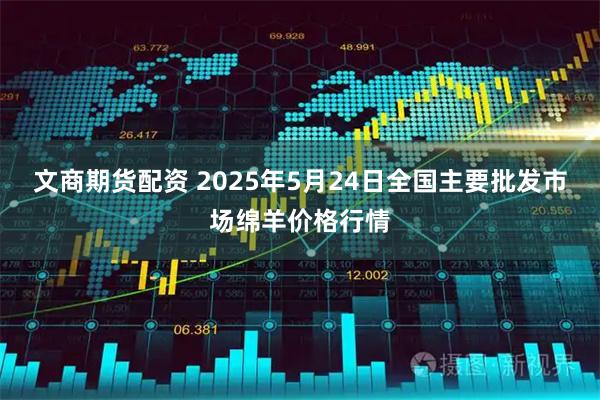 文商期货配资 2025年5月24日全国主要批发市场绵羊价格行情
