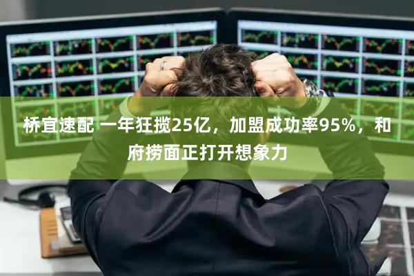桥宜速配 一年狂揽25亿，加盟成功率95%，和府捞面正打开想象力