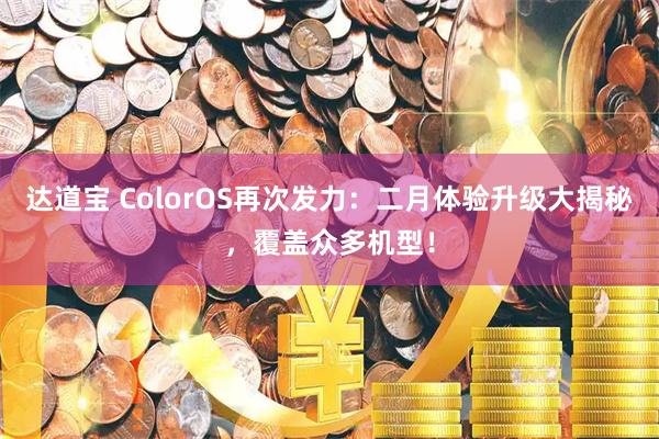 达道宝 ColorOS再次发力：二月体验升级大揭秘，覆盖众多机型！