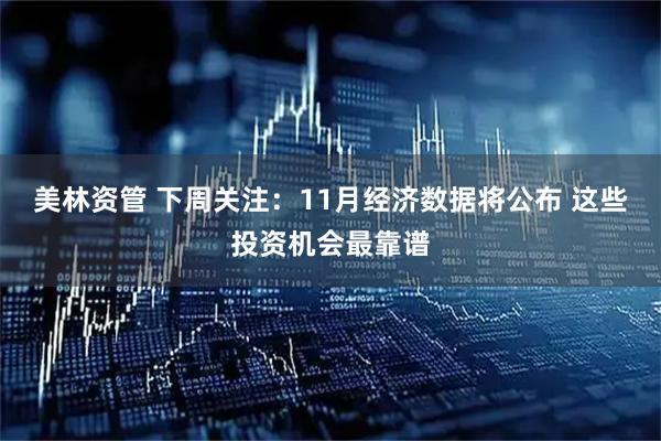 美林资管 下周关注：11月经济数据将公布 这些投资机会最靠谱