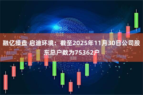 融亿操盘 启迪环境：截至2025年11月30日公司股东总户数为75362户