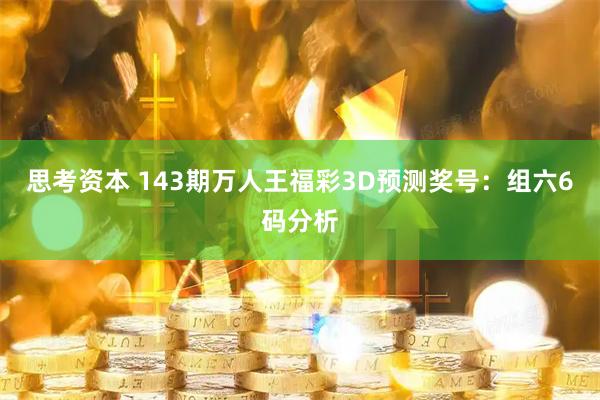 思考资本 143期万人王福彩3D预测奖号：组六6码分析