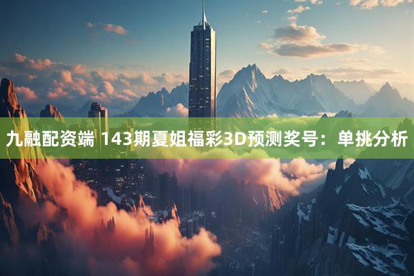 九融配资端 143期夏姐福彩3D预测奖号：单挑分析
