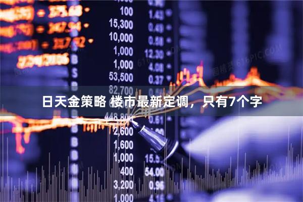 日天金策略 楼市最新定调，只有7个字